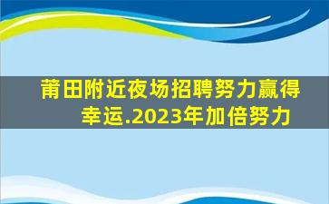 莆田附近夜场招聘努力赢得幸运.2023年加倍努力